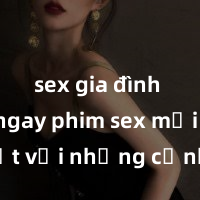 sex gia đình Xem ngay phim sex mới nhất với những cảnh nóng hổi không thể bỏ lỡ! Cơ hội tận hưởng những khoảnh khắc đầy kích thích ngay hôm nay!