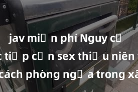 jav miễn phí Nguy cơ của việc tiếp cận sex thiếu niên và cách phòng ngừa trong xã hội hiện đại