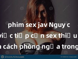 phim sex jav Nguy cơ của việc tiếp cận sex thiếu niên và cách phòng ngừa trong xã hội hiện đại