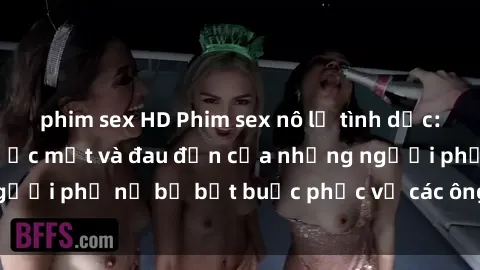 phim sex HD Phim sex nô lệ tình dục: Câu chuyện đầy nước mắt và đau đớn của những người phụ nữ bị bắt buộc phục vụ các ông chủ tàn bạo