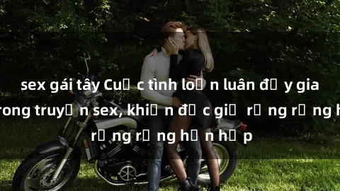 sex gái tây Cuộc tình loạn luân đầy gian truân trong truyện sex, khiến độc giả rưng rưng hồn hộp