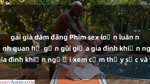 gái già dâm đãng Phim sex loạn luân nhật bản: Những cảnh quan hệ gần gũi giữa gia đình khiến người xem cảm thấy sốc và tò mò