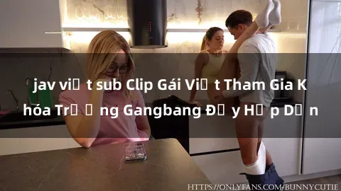 jav việt sub Clip Gái Việt Tham Gia Khóa Trương Gangbang Đầy Hấp Dẫn