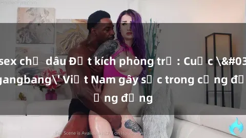 sex chị dâu Đột kích phòng trọ: Cuộc 'gangbang' Việt Nam gây sốc trong cộng đồng