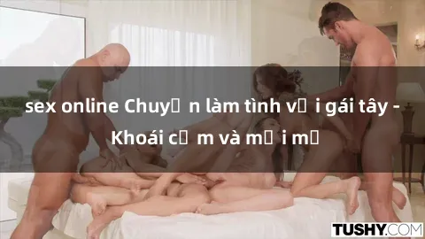 sex online Chuyện làm tình với gái tây - Khoái cảm và mới mẻ