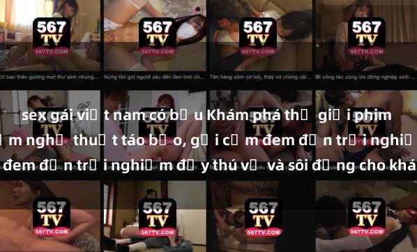 sex gái việt nam có bầu Khám phá thế giới phim sex Pháp: Những tác phẩm nghệ thuật táo bạo, gợi cảm đem đến trải nghiệm đầy thú vị và sôi động cho khán giả.