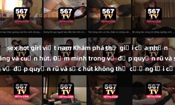 sex hot girl việt nam Khám phá thế giới của những cô gái Việt Nam dâm đãng và cuốn hút. Đắm mình trong vẻ đẹp quyến rũ và sức hút không thể cưỡng lại của họ.
