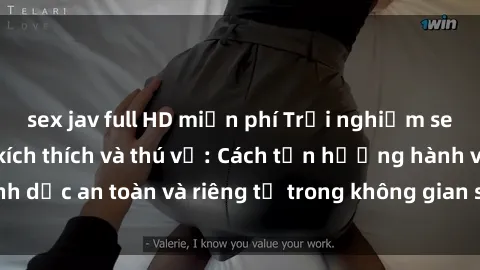 sex jav full HD miễn phí Trải nghiệm sex khách sạn đầy kích thích và thú vị: Cách tận hưởng hành vi tình dục an toàn và riêng tư trong không gian sang trọng của khách sạn