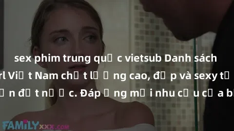 sex phim trung quốc vietsub Danh sách các sex gái call girl Việt Nam chất lượng cao, đẹp và sexy từ mọi miền đất nước. Đáp ứng mọi nhu cầu của bạn với dịch vụ chuyên nghiệp.