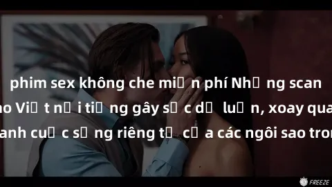 phim sex không che miễn phí Những scandal sex của các sao Việt nổi tiếng gây sốc dư luận, xoay quanh cuộc sống riêng tư của các ngôi sao trong showbiz đất nước.