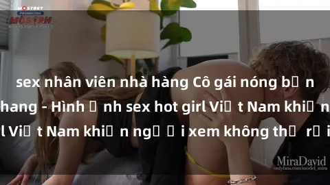 sex nhân viên nhà hàng Cô gái nóng bỏng trong bộ đồ hở hang - Hình ảnh sex hot girl Việt Nam khiến người xem không thể rời mắt