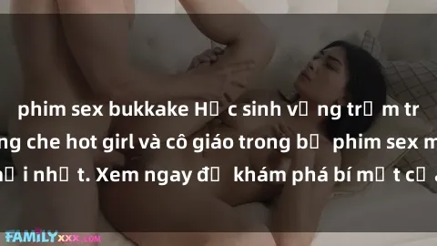 phim sex bukkake Học sinh vụng trộm trong lớp học không che hot girl và cô giáo trong bộ phim sex mới nhất. Xem ngay để khám phá bí mật của thế giới học đường.
