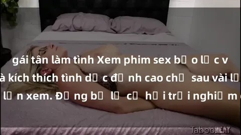 gái tân làm tình Xem phim sex bạo lực vietsub, hấp dẫn và kích thích tình dục đỉnh cao chỉ sau vài lần xem. Đừng bỏ lỡ cơ hội trải nghiệm cảm giác mới lạ này!