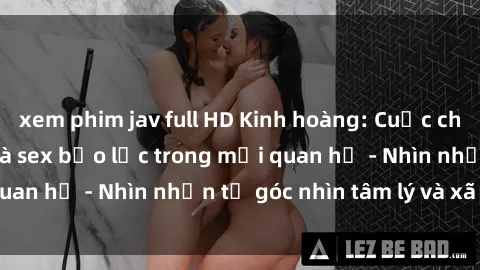 xem phim jav full HD Kinh hoàng: Cuộc chiến giữa tình yêu và sex bạo lực trong mối quan hệ - Nhìn nhận từ góc nhìn tâm lý và xã hội.
