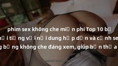 phim sex không che miễn phí Top 10 bộ anime không che nổi tiếng với nội dung hấp dẫn và cảnh sex nóng bỏng không che đáng xem, giúp bạn thỏa mãn niềm đam mê đồng tính.