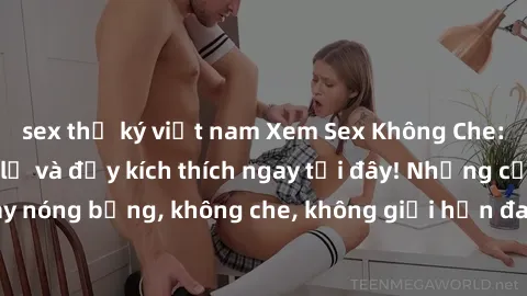 sex thư ký việt nam Xem Sex Không Che: Trải nghiệm mới lạ và đầy kích thích ngay tại đây! Những cảnh quay nóng bỏng, không che, không giới hạn đang chờ đón bạn. Đừng bỏ lỡ!