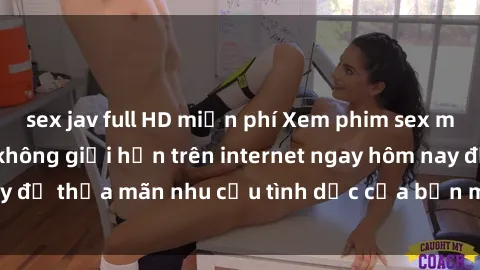 sex jav full HD miễn phí Xem phim sex miễn phí hoàn toàn không giới hạn trên internet ngay hôm nay để thỏa mãn nhu cầu tình dục của bạn mà không tốn chi phí.