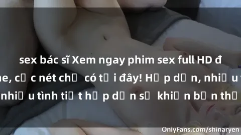 sex bác sĩ Xem ngay phim sex full HD đỉnh cao, không che, cực nét chỉ có tại đây! Hấp dẫn, nhiều tình tiết hấp dẫn sẽ khiến bạn thỏa mãn đắm say.