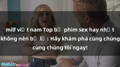 milf việt nam Top bộ phim sex hay nhất mà bạn không nên bỏ lỡ: Hãy khám phá cùng chúng tôi ngay!