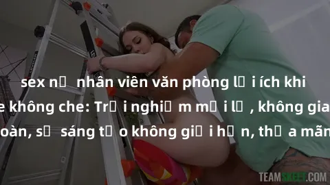 sex nữ nhân viên văn phòng lợi ích khi tham gia sex online không che: Trải nghiệm mới lạ, không gian an toàn, sự sáng tạo không giới hạn, thỏa mãn nhu cầu tình dục của bạn.