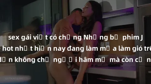 sex gái việt có chồng Những bộ phim JAV idol không che hot nhất hiện nay đang làm mưa làm gió trên mạng, hấp dẫn không chỉ người hâm mộ mà còn cả những ai mới tìm hiểu về thể loại này!
