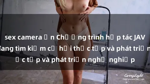 sex camera ẩn Chương trình hợp tác JAV cho sinh viên đang tìm kiếm cơ hội thực tập và phát triển nghề nghiệp