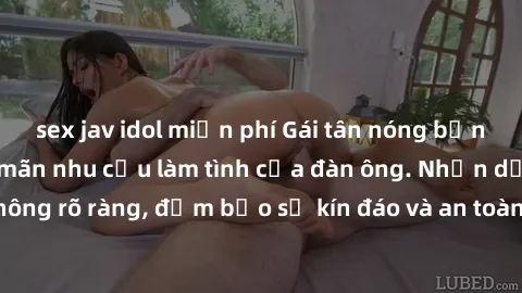 sex jav idol miễn phí Gái tân nóng bỏng, dâm đãng thỏa mãn nhu cầu làm tình của đàn ông. Nhận dạng không rõ ràng, đảm bảo sự kín đáo và an toàn cho trải nghiệm tuyệt vời.