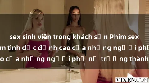 sex sinh viên trong khách sạn Phim sex gái già: Trải nghiệm tình dục đỉnh cao của những người phụ nữ trưởng thành