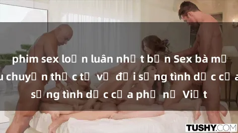 phim sex loạn luân nhật bản Sex bà mẹ Việt Nam: Câu chuyện thực tế về đời sống tình dục của phụ nữ Việt