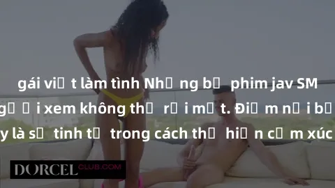 gái việt làm tình Những bộ phim jav SM không che khiến người xem không thể rời mắt. Điểm nổi bật của thể loại này là sự tinh tế trong cách thể hiện cảm xúc và sự hấp dẫn của những cảnh quay.