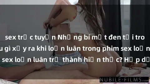 sex trực tuyến Những bí mật đen tối trong gia đình: Điều gì xảy ra khi loạn luân trong phim sex loạn luân trở thành hiện thực? Hấp dẫn và gây sốc!