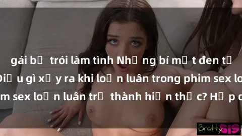 gái bị trói làm tình Những bí mật đen tối trong gia đình: Điều gì xảy ra khi loạn luân trong phim sex loạn luân trở thành hiện thực? Hấp dẫn và gây sốc!