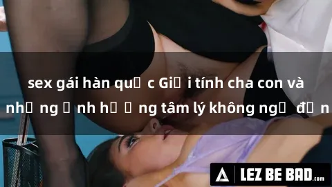 sex gái hàn quốc Giới tính cha con và những ảnh hưởng tâm lý không ngờ đến