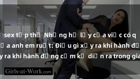 sex tập thể Những hệ lụy của việc có quan hệ tình dục giữa anh em ruột: Điều gì xảy ra khi hành động cấm kỵ diễn ra trong gia đình?