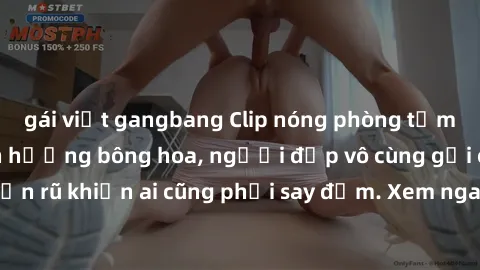 gái việt gangbang Clip nóng phòng tắm: Hít thở nồng nàn hương bông hoa, người đẹp vô cùng gợi cảm và quyến rũ khiến ai cũng phải say đắm. Xem ngay để trải nghiệm điều đặc biệt!