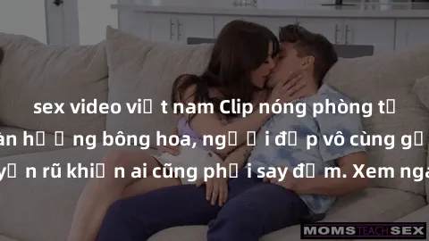 sex video việt nam Clip nóng phòng tắm: Hít thở nồng nàn hương bông hoa, người đẹp vô cùng gợi cảm và quyến rũ khiến ai cũng phải say đắm. Xem ngay để trải nghiệm điều đặc biệt!