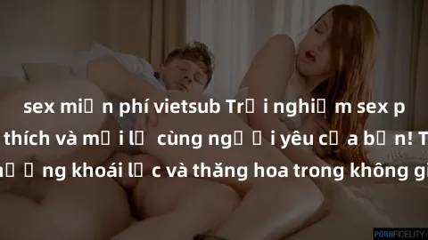 sex miễn phí vietsub Trải nghiệm sex phòng tắm đầy kích thích và mới lạ cùng người yêu của bạn! Tận hưởng khoái lạc và thăng hoa trong không gian tắm ấm áp và gợi cảm.