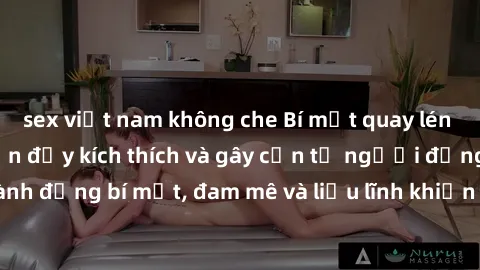 sex việt nam không che Bí mật quay lén làm tình: Câu chuyện đầy kích thích và gây cấn từ người đứng sau camera. Hành động bí mật, đam mê và liều lĩnh khiến cho tình yêu trở nên mãnh liệt hơn bao giờ h