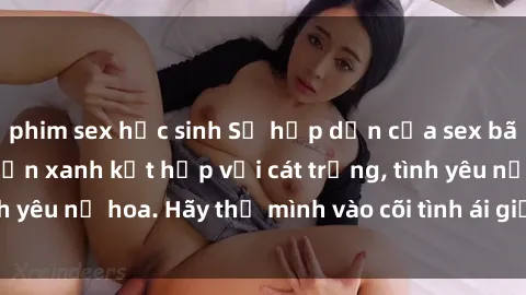 phim sex học sinh Sự hấp dẫn của sex bãi biển: Khi sóng biển xanh kết hợp với cát trắng, tình yêu nở hoa. Hãy thả mình vào cõi tình ái giữa sóng biển!