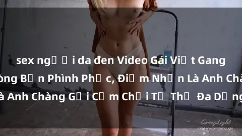 sex người da đen Video Gái Việt Gangbang Xem Đã Để Lòng Bồn Phình Phục, Điểm Nhấn Là Anh Chàng Gợi Cảm Chơi Tư Thế Đa Dạng và Phê Đê Mê