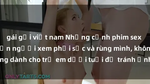 gái gọi việt nam Những cảnh phim sex bạo dâm nhóm khiến người xem phải sốc và rùng mình, không dành cho trẻ em dưới tuổi để tránh ảnh hưởng tiêu cực.