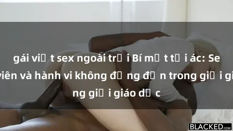 gái việt sex ngoài trời Bí mật tội ác: Sex giáo viên và hành vi không đứng đắn trong giới giáo dục
