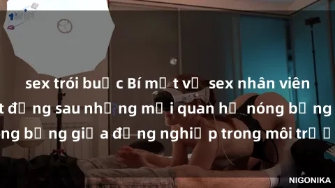 sex trói buộc Bí mật về sex nhân viên văn phòng: Sự thật đằng sau những mối quan hệ nóng bỏng giữa đồng nghiệp trong môi trường làm việc.