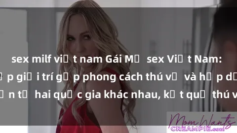 sex milf việt nam Gái Mỹ sex Việt Nam: Khi nền công nghiệp giải trí gặp phong cách thú vị và hấp dẫn từ hai quốc gia khác nhau, kết quả thú vị không thể bỏ qua.
