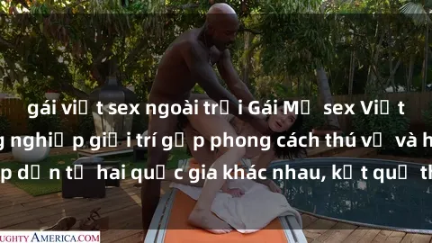 gái việt sex ngoài trời Gái Mỹ sex Việt Nam: Khi nền công nghiệp giải trí gặp phong cách thú vị và hấp dẫn từ hai quốc gia khác nhau, kết quả thú vị không thể bỏ qua.