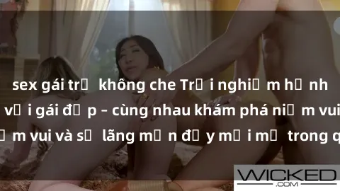 sex gái trẻ không che Trải nghiệm hạnh phúc khi làm tình với gái đẹp – cùng nhau khám phá niềm vui và sự lãng mạn đầy mới mẻ trong quan hệ của bạn.