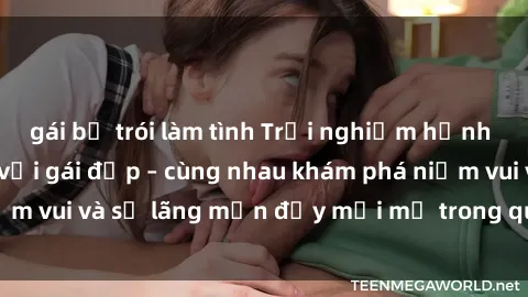 gái bị trói làm tình Trải nghiệm hạnh phúc khi làm tình với gái đẹp – cùng nhau khám phá niềm vui và sự lãng mạn đầy mới mẻ trong quan hệ của bạn.