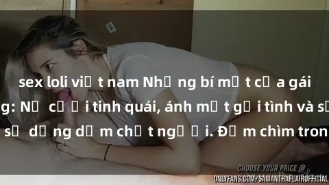 sex loli việt nam Những bí mật của gái Việt Nam dâm đãng: Nụ cười tinh quái, ánh mắt gợi tình và sự dụng dẫm chết người. Đắm chìm trong vòng xoay đam mê!