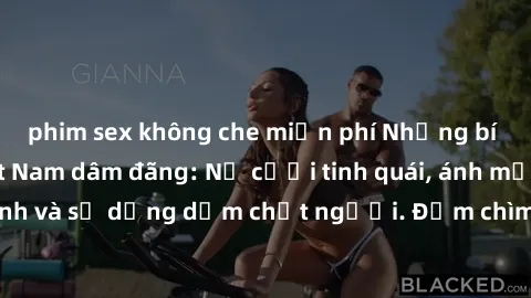 phim sex không che miễn phí Những bí mật của gái Việt Nam dâm đãng: Nụ cười tinh quái, ánh mắt gợi tình và sự dụng dẫm chết người. Đắm chìm trong vòng xoay đam mê!