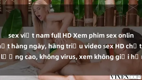 sex việt nam full HD Xem phim sex online miễn phí, cập nhật hàng ngày, hàng triệu video sex HD chất lượng cao, không virus, xem không giới hạn, hoàn toàn miễn phí.